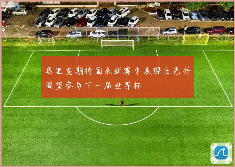 恩里克期待国米新赛季表现出色并渴望参与下一届世界杯