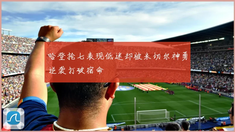 哈登抢七表现低迷却被米切尔神勇逆袭打破宿命