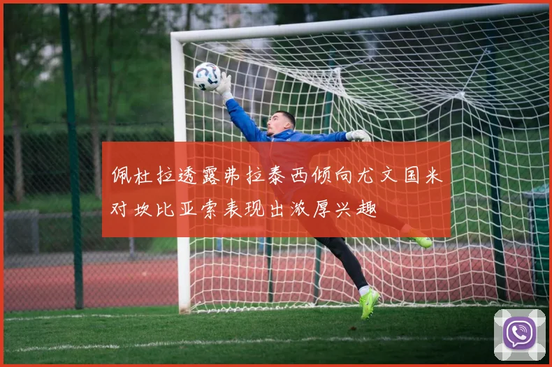 佩杜拉透露弗拉泰西倾向尤文国米对坎比亚索表现出浓厚兴趣