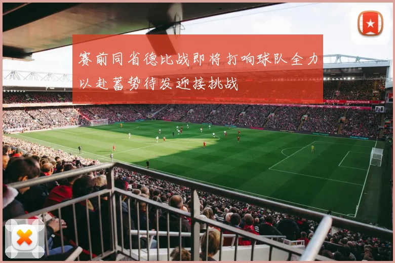 赛前同省德比战即将打响球队全力以赴蓄势待发迎接挑战