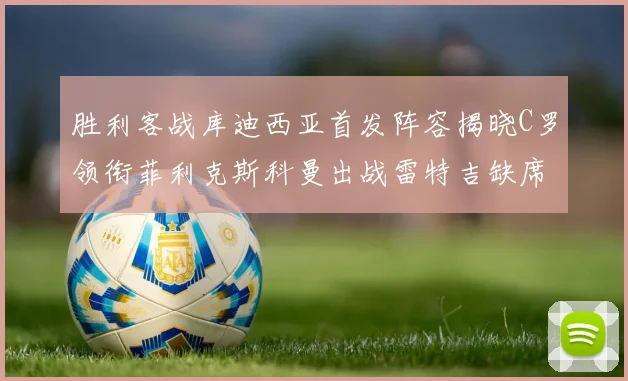 胜利客战库迪西亚首发阵容揭晓C罗领衔菲利克斯科曼出战雷特吉缺席