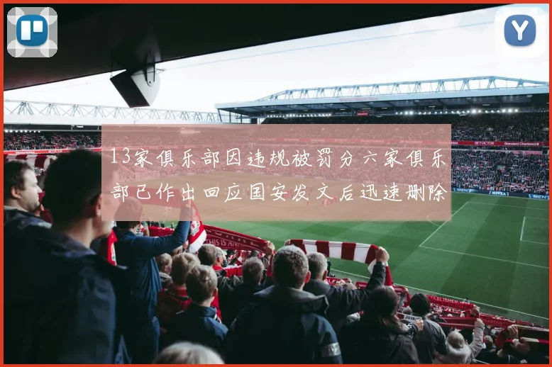 13家俱乐部因违规被罚分六家俱乐部已作出回应国安发文后迅速删除引发关注