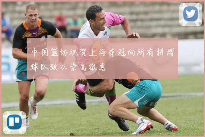 中国篮协祝贺上海夺冠向所有拼搏球队致以崇高敬意