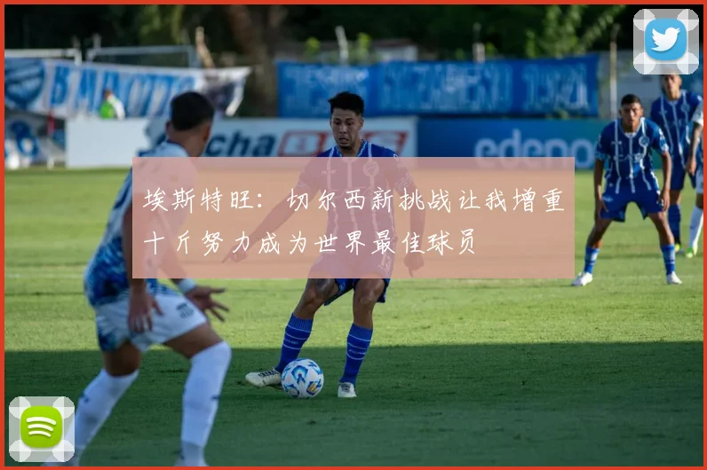 埃斯特旺：切尔西新挑战让我增重十斤努力成为世界最佳球员